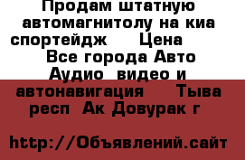 Продам штатную автомагнитолу на киа спортейдж 4 › Цена ­ 5 000 - Все города Авто » Аудио, видео и автонавигация   . Тыва респ.,Ак-Довурак г.